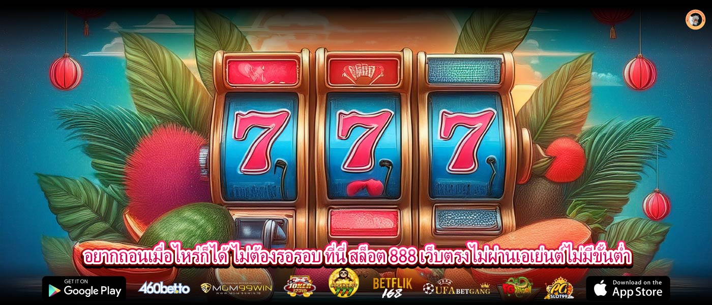 อยากถอนเมื่อไหร่ก็ได้ ไม่ต้องรอรอบ ที่นี่ สล็อต 888 เว็บตรงไม่ผ่านเอเย่นต์ไม่มีขั้นต่ำ